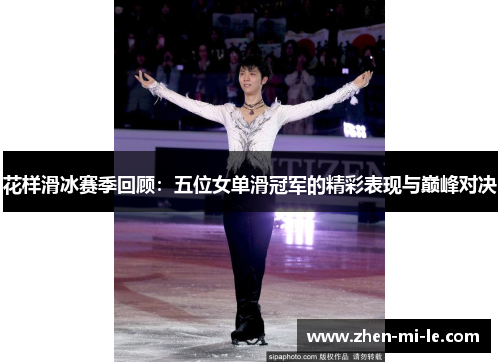 花样滑冰赛季回顾：五位女单滑冠军的精彩表现与巅峰对决