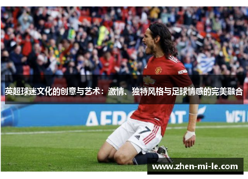 英超球迷文化的创意与艺术：激情、独特风格与足球情感的完美融合