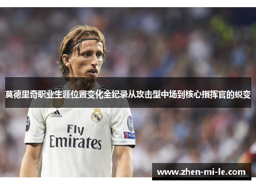 莫德里奇职业生涯位置变化全纪录从攻击型中场到核心指挥官的蜕变