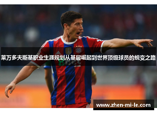 莱万多夫斯基职业生涯规划从基层崛起到世界顶级球员的蜕变之路