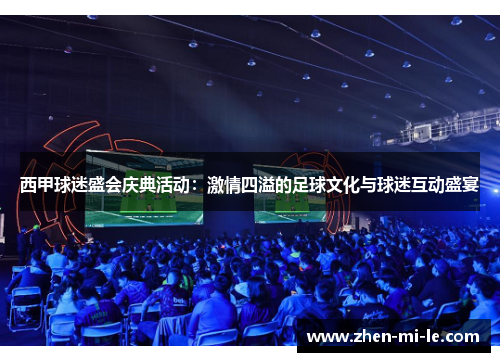 西甲球迷盛会庆典活动:激情四溢的足球文化与球迷互动盛宴 西甲球迷盛会庆典活动:激情四溢的足球文化与球迷互动盛宴