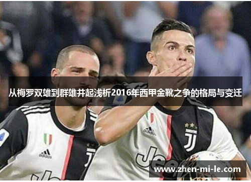 从梅罗双雄到群雄并起浅析2016年西甲金靴之争的格局与变迁 从梅罗双雄到群雄并起浅析2016年西甲金靴之争的格局与变迁