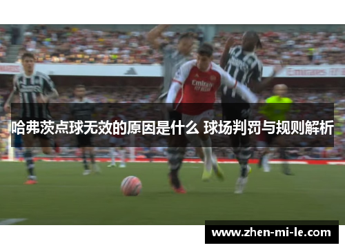 哈弗茨点球无效的原因是什么 球场判罚与规则解析 哈弗茨点球无效的原因是什么 球场判罚与规则解析
