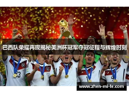 巴西队荣耀再现揭秘美洲杯冠军夺冠征程与辉煌时刻