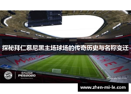 探秘拜仁慕尼黑主场球场的传奇历史与名称变迁