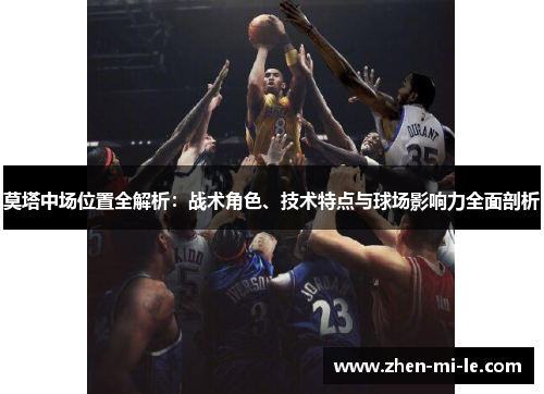 莫塔中场位置全解析：战术角色、技术特点与球场影响力全面剖析