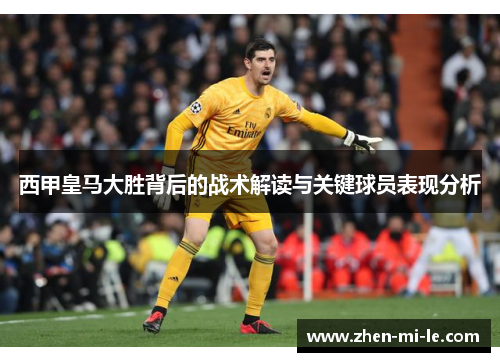 西甲皇马大胜背后的战术解读与关键球员表现分析
