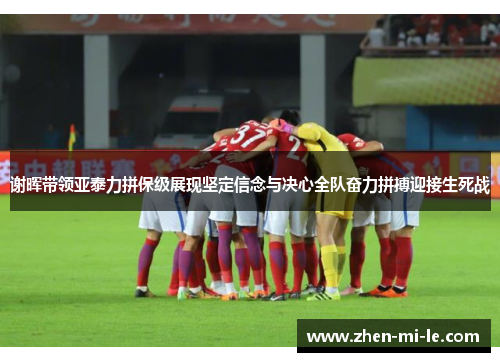 谢晖带领亚泰力拼保级展现坚定信念与决心全队奋力拼搏迎接生死战