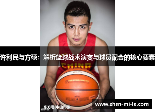 许利民与方硕：解析篮球战术演变与球员配合的核心要素