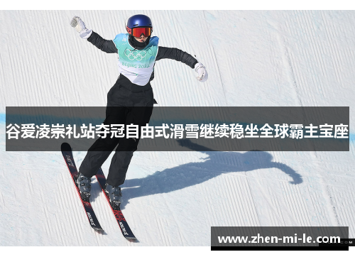 谷爱凌崇礼站夺冠自由式滑雪继续稳坐全球霸主宝座