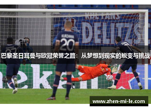 巴黎圣日耳曼与欧冠荣誉之路:从梦想到现实的蜕变与挑战 巴黎圣日耳曼与欧冠荣誉之路:从梦想到现实的蜕变与挑战