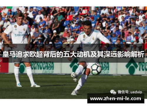 皇马追求欧超背后的五大动机及其深远影响解析