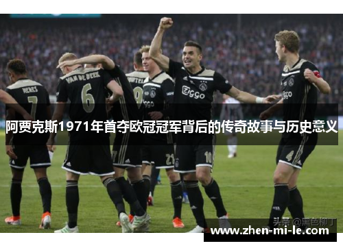 阿贾克斯1971年首夺欧冠冠军背后的传奇故事与历史意义