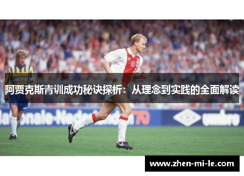 阿贾克斯青训成功秘诀探析:从理念到实践的全面解读 阿贾克斯青训成功秘诀探析:从理念到实践的全面解读
