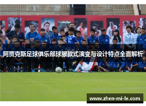 阿贾克斯足球俱乐部球服款式演变与设计特点全面解析
