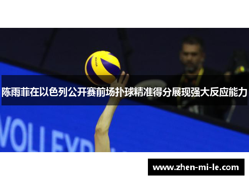 陈雨菲在以色列公开赛前场扑球精准得分展现强大反应能力