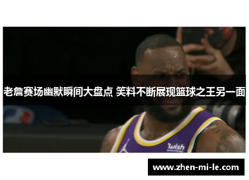 老詹赛场幽默瞬间大盘点 笑料不断展现篮球之王另一面