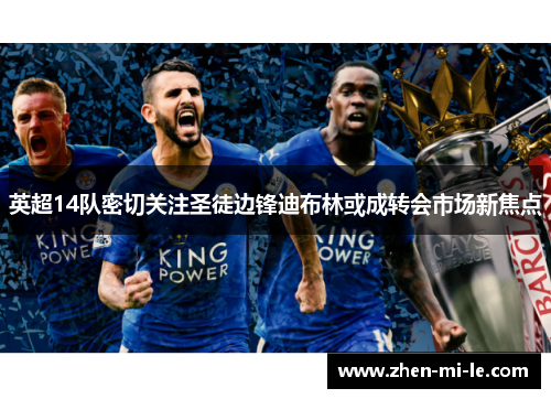 英超14队密切关注圣徒边锋迪布林或成转会市场新焦点