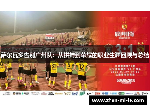 萨尔瓦多告别广州队:从拼搏到荣耀的职业生涯回顾与总结 萨尔瓦多告别广州队:从拼搏到荣耀的职业生涯回顾与总结