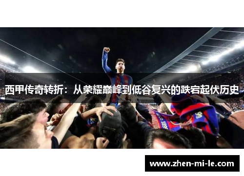 西甲传奇转折:从荣耀巅峰到低谷复兴的跌宕起伏历史 西甲传奇转折:从荣耀巅峰到低谷复兴的跌宕起伏历史