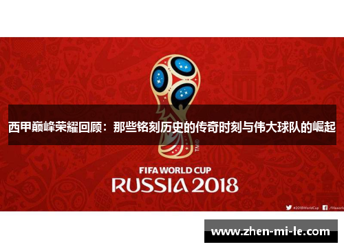 西甲巅峰荣耀回顾:那些铭刻历史的传奇时刻与伟大球队的崛起 西甲巅峰荣耀回顾:那些铭刻历史的传奇时刻与伟大球队的崛起