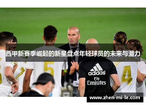 西甲新赛季崛起的新星盘点年轻球员的未来与潜力 西甲新赛季崛起的新星盘点年轻球员的未来与潜力