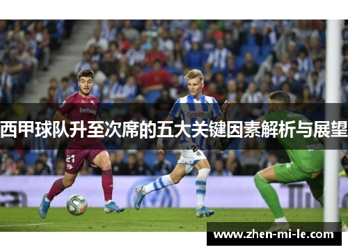西甲球队升至次席的五大关键因素解析与展望 西甲球队升至次席的五大关键因素解析与展望