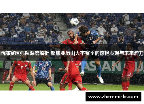 西部赛区强队深度解析 聚焦亚历山大本赛季的惊艳表现与未来潜力 西部赛区强队深度解析 聚焦亚历山大本赛季的惊艳表现与未来潜力