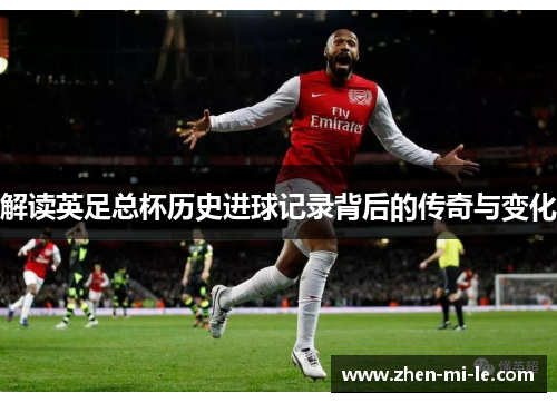 解读英足总杯历史进球记录背后的传奇与变化