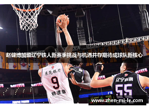 赵健博加盟辽宁铁人新赛季挑战与机遇并存期待成球队新核心 赵健博加盟辽宁铁人新赛季挑战与机遇并存期待成球队新核心