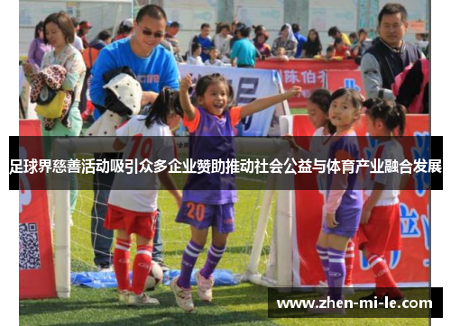 足球界慈善活动吸引众多企业赞助推动社会公益与体育产业融合发展 足球界慈善活动吸引众多企业赞助推动社会公益与体育产业融合发展