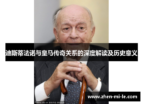 迪斯蒂法诺与皇马传奇关系的深度解读及历史意义