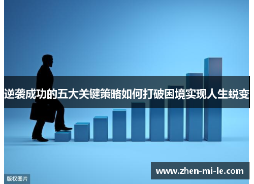 逆袭成功的五大关键策略如何打破困境实现人生蜕变 逆袭成功的五大关键策略如何打破困境实现人生蜕变