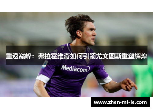 重返巅峰:弗拉霍维奇如何引领尤文图斯重塑辉煌 重返巅峰:弗拉霍维奇如何引领尤文图斯重塑辉煌