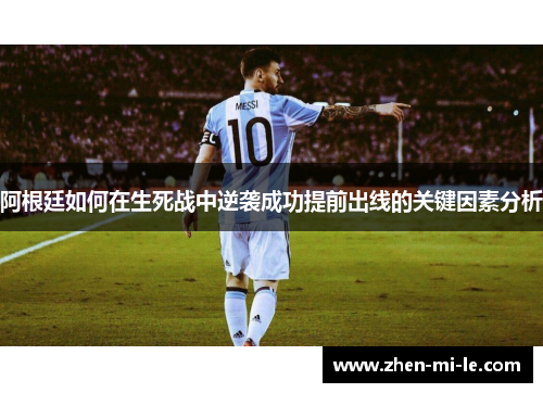 阿根廷如何在生死战中逆袭成功提前出线的关键因素分析 阿根廷如何在生死战中逆袭成功提前出线的关键因素分析