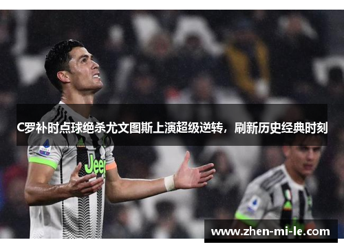 C罗补时点球绝杀尤文图斯上演超级逆转，刷新历史经典时刻