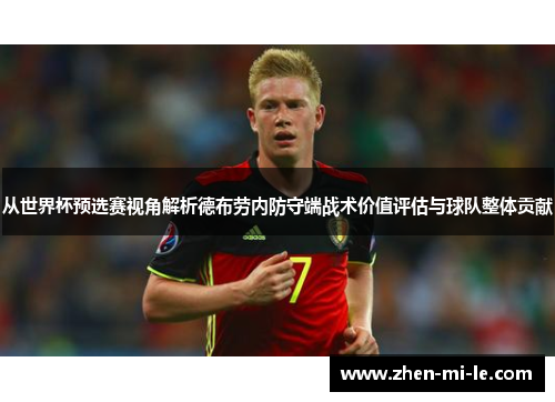 从世界杯预选赛视角解析德布劳内防守端战术价值评估与球队整体贡献 从世界杯预选赛视角解析德布劳内防守端战术价值评估与球队整体贡献
