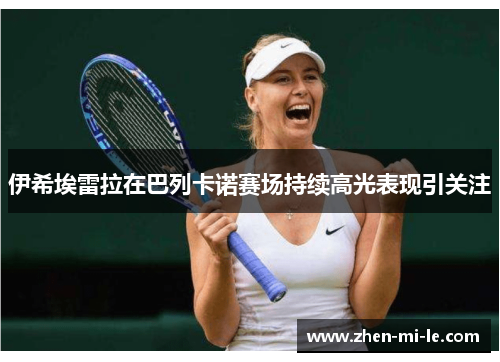 伊希埃雷拉在巴列卡诺赛场持续高光表现引关注 伊希埃雷拉在巴列卡诺赛场持续高光表现引关注
