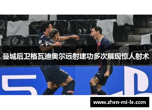 曼城后卫格瓦迪奥尔远射建功多次展现惊人射术