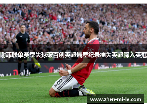 谢菲联单赛季失球破百创英超最差纪录痛失英超降入英冠