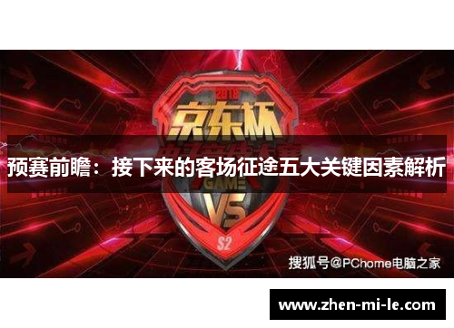 预赛前瞻:接下来的客场征途五大关键因素解析 预赛前瞻:接下来的客场征途五大关键因素解析