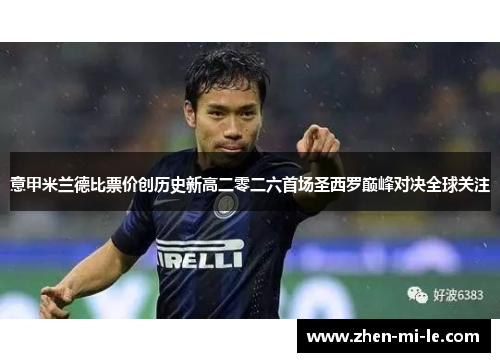 意甲米兰德比票价创历史新高二零二六首场圣西罗巅峰对决全球关注