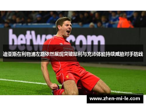 迪亚斯在利物浦左路依然展现突破犀利与充沛体能持续威胁对手防线