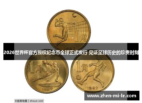 2026世界杯官方授权纪念币全球正式发行 见证足球历史的珍贵时刻 2026世界杯官方授权纪念币全球正式发行 见证足球历史的珍贵时刻
